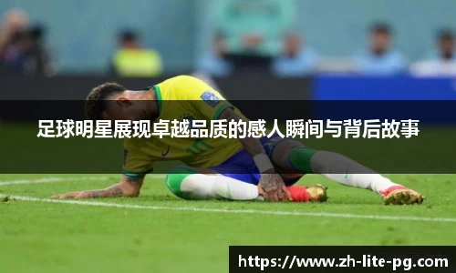 足球明星展现卓越品质的感人瞬间与背后故事