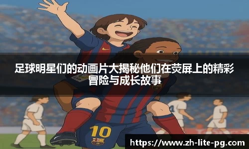 足球明星们的动画片大揭秘他们在荧屏上的精彩冒险与成长故事