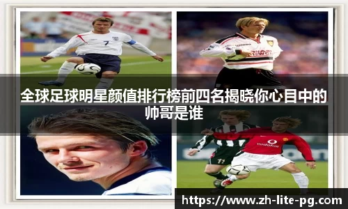 全球足球明星颜值排行榜前四名揭晓你心目中的帅哥是谁