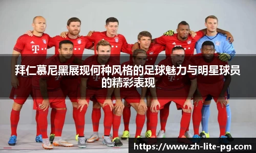 拜仁慕尼黑展现何种风格的足球魅力与明星球员的精彩表现