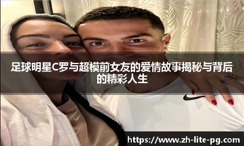 足球明星C罗与超模前女友的爱情故事揭秘与背后的精彩人生